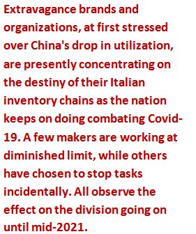 Text Box: Extravagance brands and organizations, at first stressed over China's drop in utilization, are presently concentrating on the destiny of their Italian inventory chains as the nation keeps on doing combating Covid-19. A few makers are working at diminished limit, while others have chosen to stop tasks incidentally. All observe the effect on the division going on until mid-2021.




