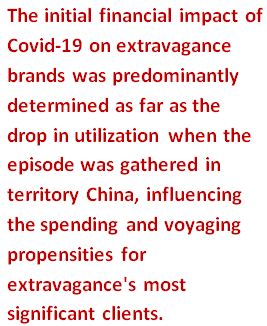 Text Box: The initial financial impact of Covid-19 on extravagance brands was predominantly determined as far as the drop in utilization when the episode was gathered in territory China, influencing the spending and voyaging propensities for extravagance's most significant clients.